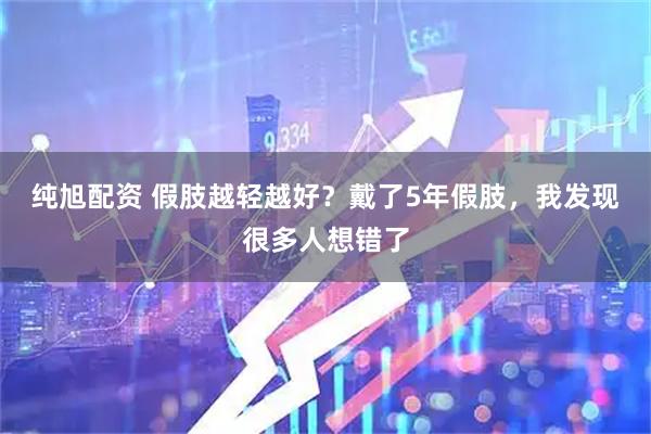 纯旭配资 假肢越轻越好?戴了5年假肢,我发现很多人想错了