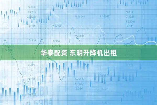 华泰配资 东明升降机出租