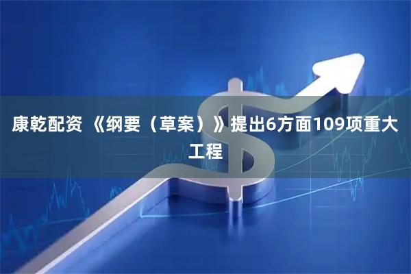 康乾配资 《纲要(草案)》提出6方面109项重大工程