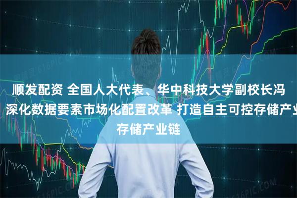 顺发配资 全国人大代表、华中科技大学副校长冯丹：深化数据要素市场化配置改革 打造自主可控存储产业链
