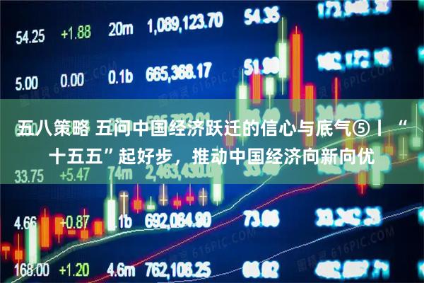 五八策略 五问中国经济跃迁的信心与底气⑤丨 “十五五”起好步，推动中国经济向新向优