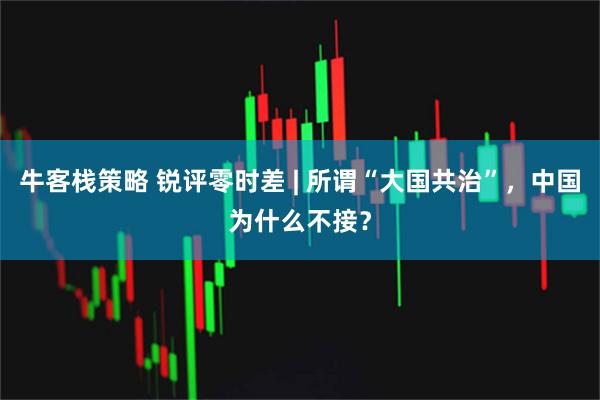 牛客栈策略 锐评零时差 | 所谓“大国共治”，中国为什么不接？