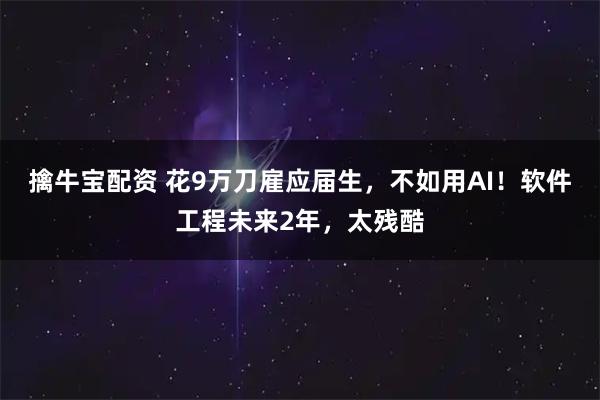 擒牛宝配资 花9万刀雇应届生，不如用AI！软件工程未来2年，太残酷