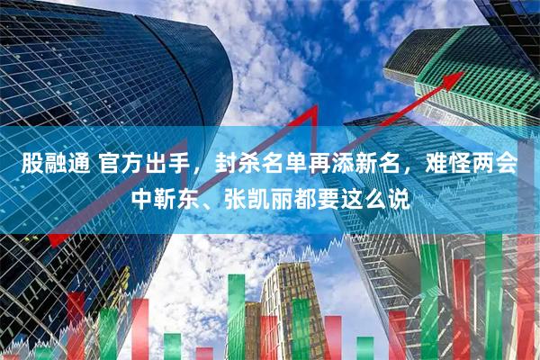 股融通 官方出手，封杀名单再添新名，难怪两会中靳东、张凯丽都要这么说