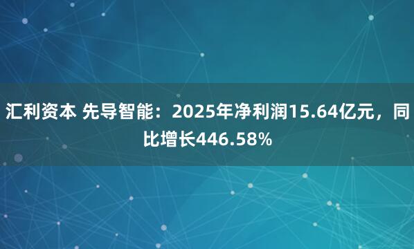 汇利资本 先导智能：2025年净利润15.64亿元，同比增长446.58%
