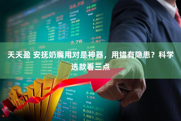 天天盈 安抚奶嘴用对是神器，用错有隐患？科学选款看三点