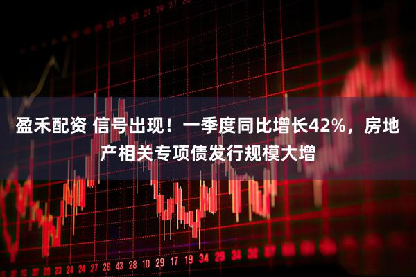 盈禾配资 信号出现!一季度同比增长42%,房地产相关专项债发行规模大增