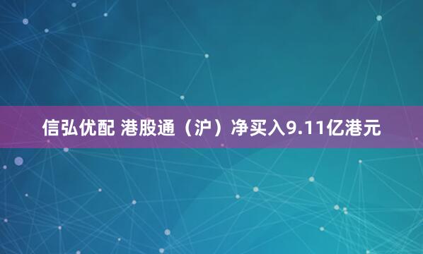 信弘优配 港股通（沪）净买入9.11亿港元