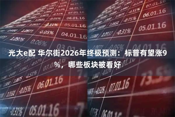 光大e配 华尔街2026年终极预测：标普有望涨9%，哪些板块被看好