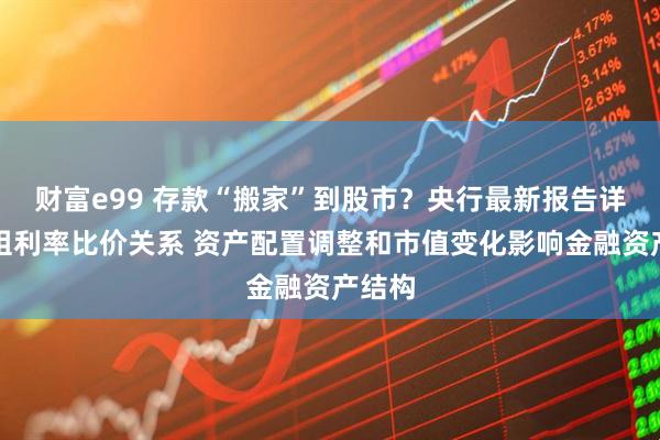 财富e99 存款“搬家”到股市？央行最新报告详解五组利率比价关系 资产配置调整和市值变化影响金融资产结构