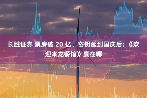 长胜证券 票房破 20 亿、密钥延到国庆后: 《欢迎来龙餐馆》赢在哪