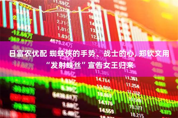 日富农优配 蜘蛛侠的手势、战士的心, 郑钦文用“发射蛛丝”宣告女王归来