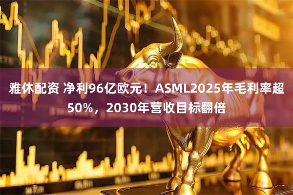 雅休配资 净利96亿欧元！ASML2025年毛利率超50%，2030年营收目标翻倍