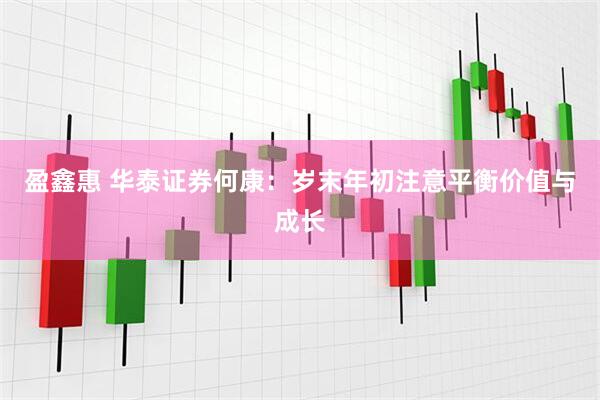 盈鑫惠 华泰证券何康：岁末年初注意平衡价值与成长