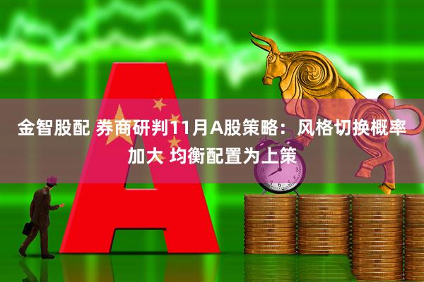 金智股配 券商研判11月A股策略：风格切换概率加大 均衡配置为上策