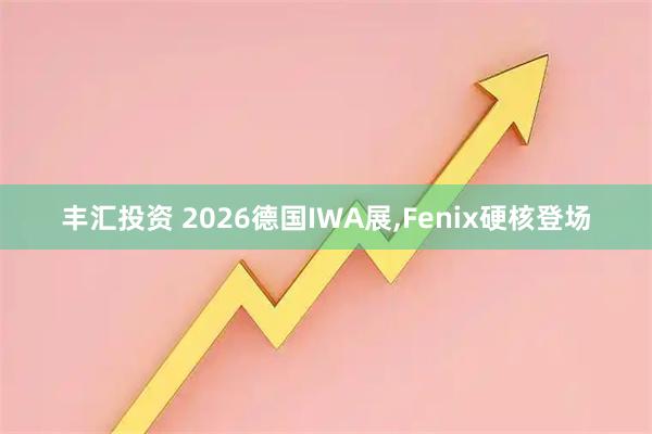 丰汇投资 2026德国IWA展,Fenix硬核登场
