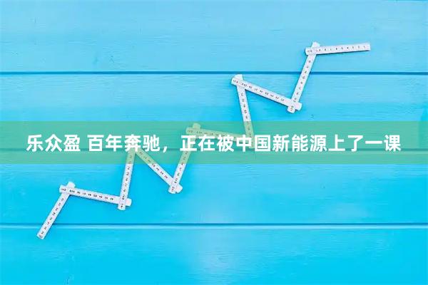 乐众盈 百年奔驰，正在被中国新能源上了一课
