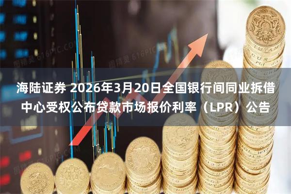 海陆证券 2026年3月20日全国银行间同业拆借中心受权公布贷款市场报价利率（LPR）公告