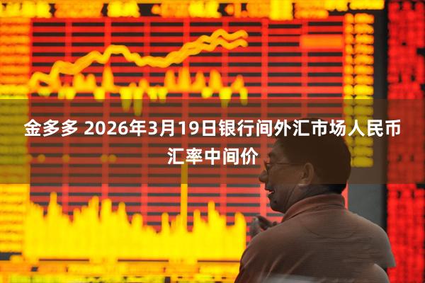 金多多 2026年3月19日银行间外汇市场人民币汇率中间价