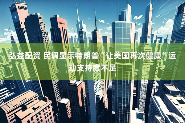 弘益配资 民调显示特朗普“让美国再次健康”运动支持度不足