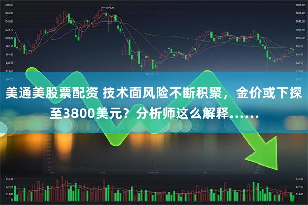 美通美股票配资 技术面风险不断积聚，金价或下探至3800美元？分析师这么解释……