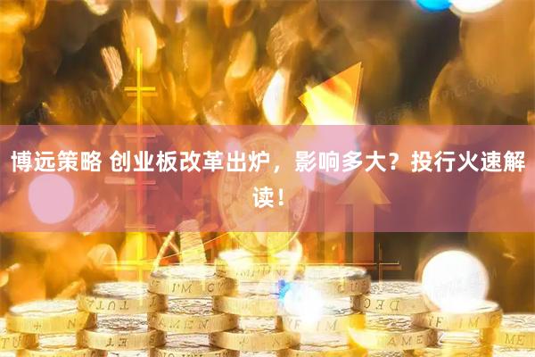 博远策略 创业板改革出炉，影响多大？投行火速解读！