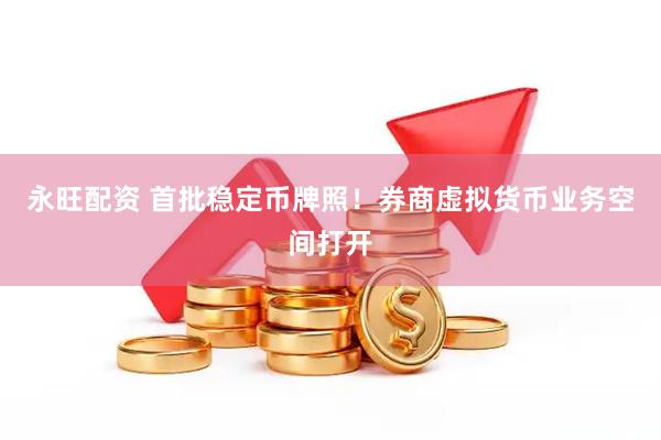 永旺配资 首批稳定币牌照！券商虚拟货币业务空间打开