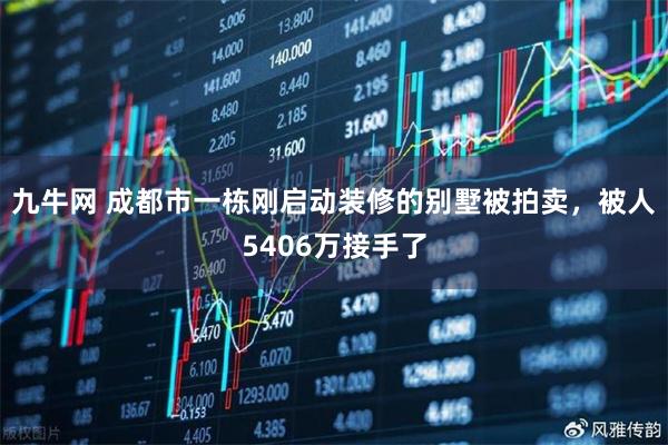 九牛网 成都市一栋刚启动装修的别墅被拍卖，被人5406万接手了