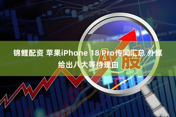 锦鲤配资 苹果iPhone 18 Pro传闻汇总 外媒给出八大等待理由