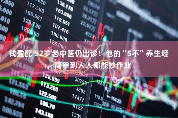 钱盈配 92岁老中医仍出诊！他的“5不”养生经，简单到人人都能抄作业